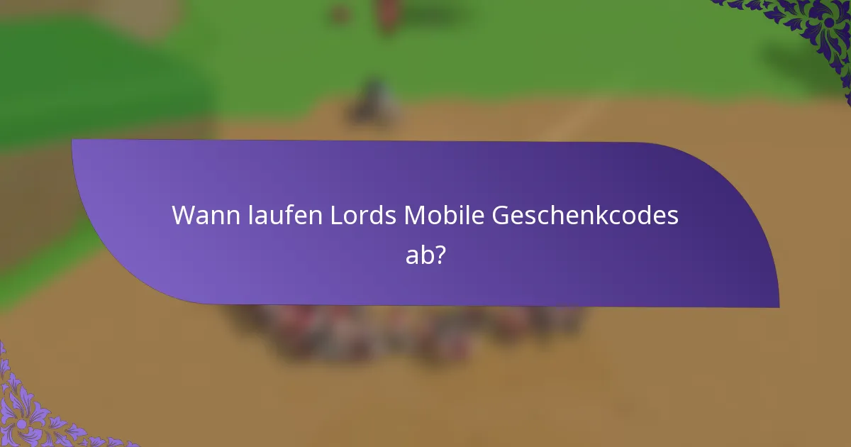 Wann laufen Lords Mobile Geschenkcodes ab?