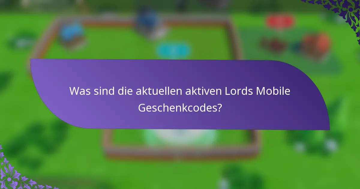 Was sind die aktuellen aktiven Lords Mobile Geschenkcodes?