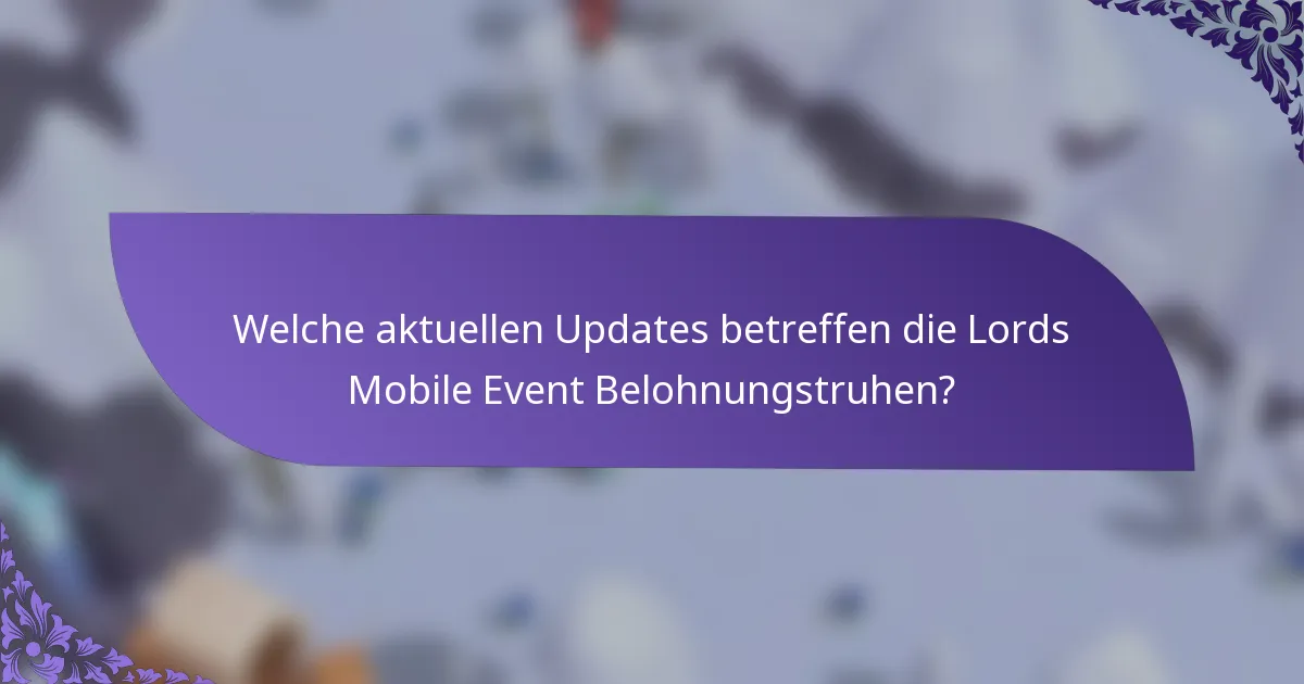 Welche aktuellen Updates betreffen die Lords Mobile Event Belohnungstruhen?