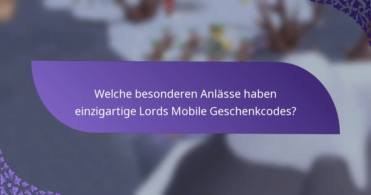 Welche besonderen Anlässe haben einzigartige Lords Mobile Geschenkcodes?