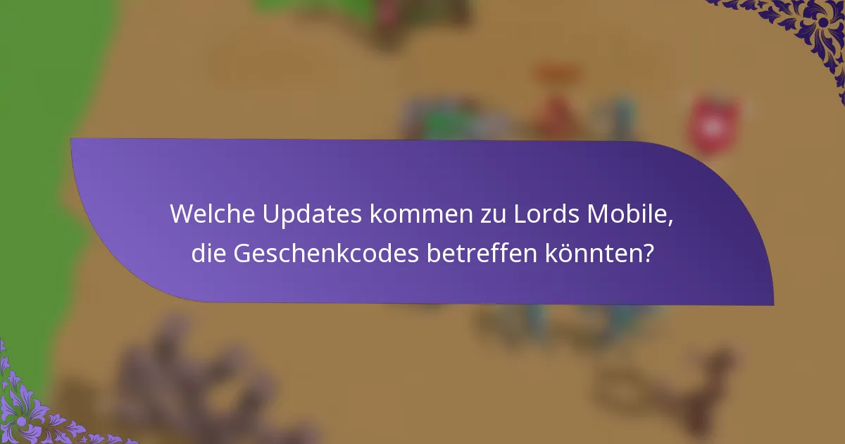 Welche Updates kommen zu Lords Mobile, die Geschenkcodes betreffen könnten?