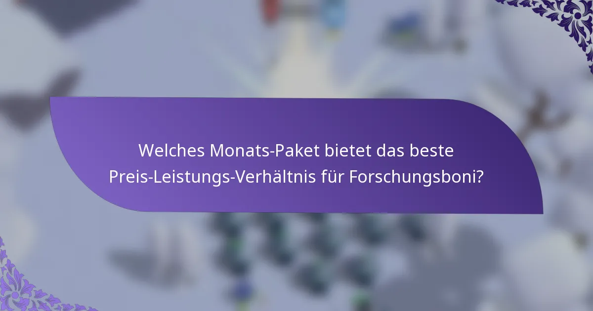 Welches Monats-Paket bietet das beste Preis-Leistungs-Verhältnis für Forschungsboni?