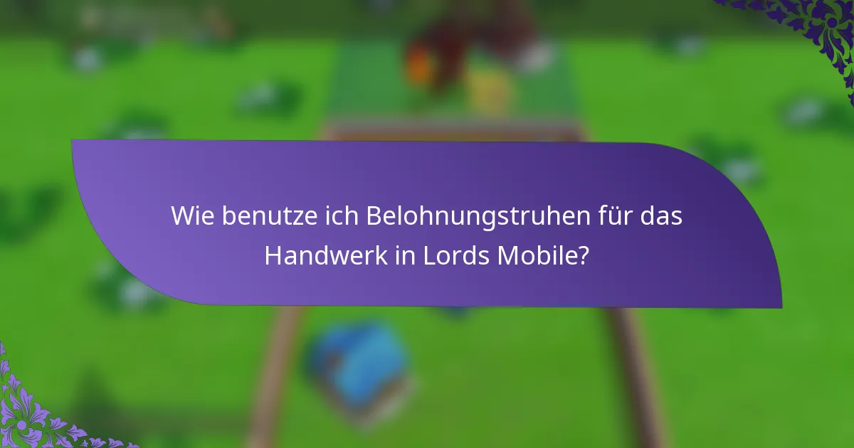 Wie benutze ich Belohnungstruhen für das Handwerk in Lords Mobile?