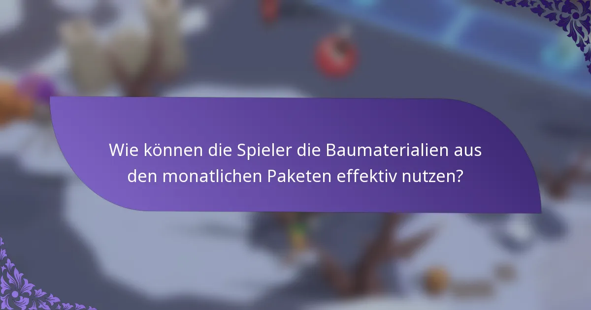 Wie können die Spieler die Baumaterialien aus den monatlichen Paketen effektiv nutzen?
