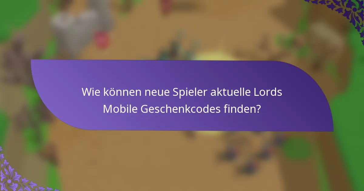 Wie können neue Spieler aktuelle Lords Mobile Geschenkcodes finden?