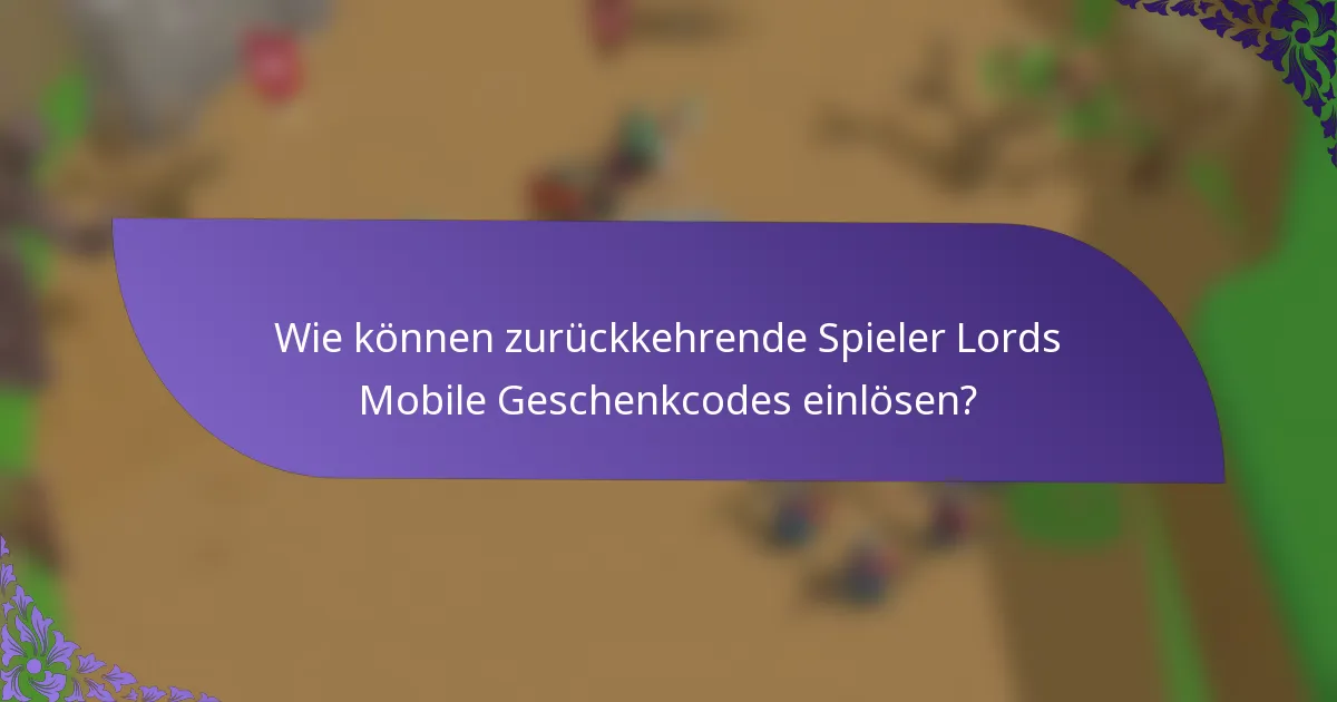 Wie können zurückkehrende Spieler Lords Mobile Geschenkcodes einlösen?