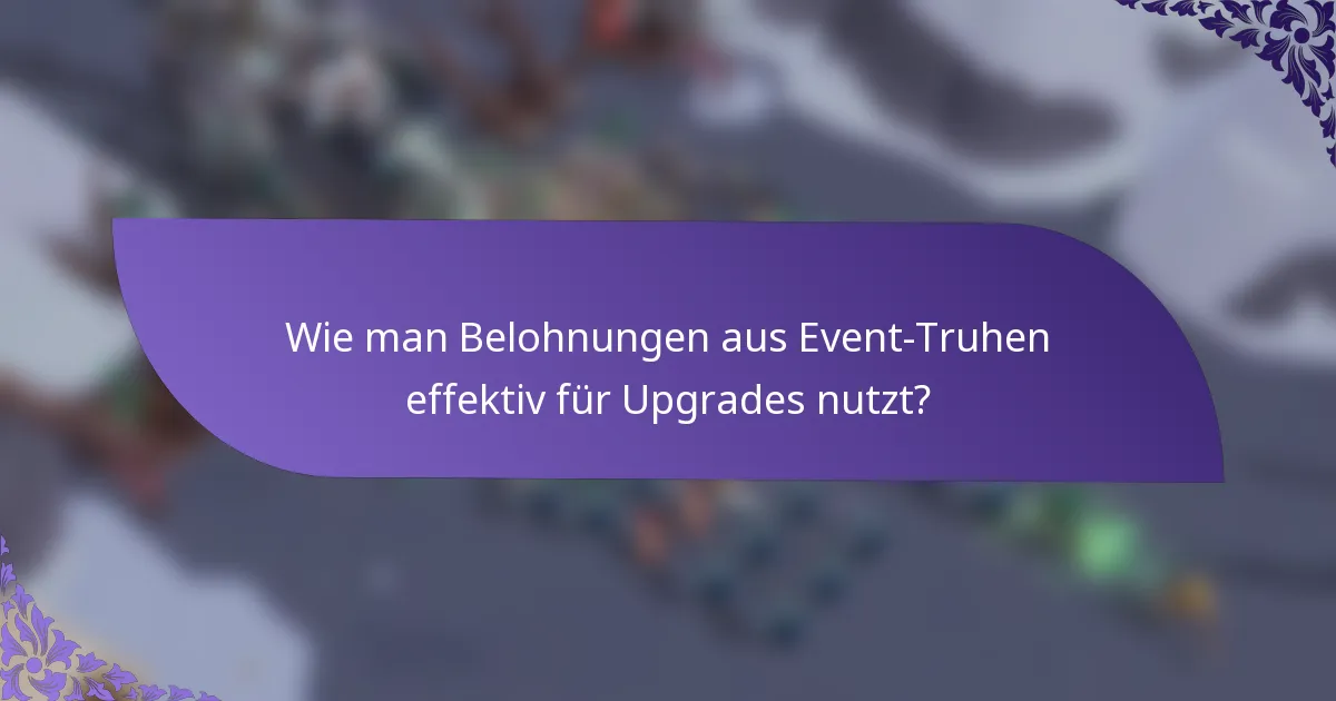 Wie man Belohnungen aus Event-Truhen effektiv für Upgrades nutzt?
