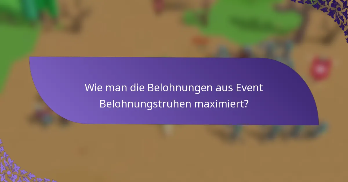 Wie man die Belohnungen aus Event Belohnungstruhen maximiert?