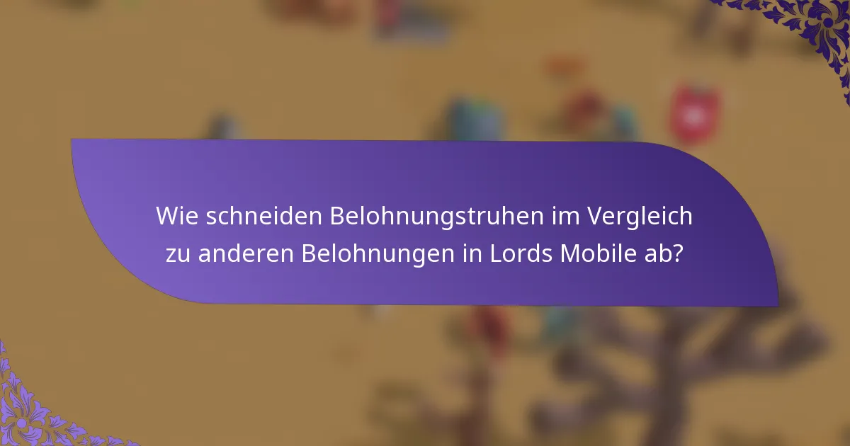 Wie schneiden Belohnungstruhen im Vergleich zu anderen Belohnungen in Lords Mobile ab?