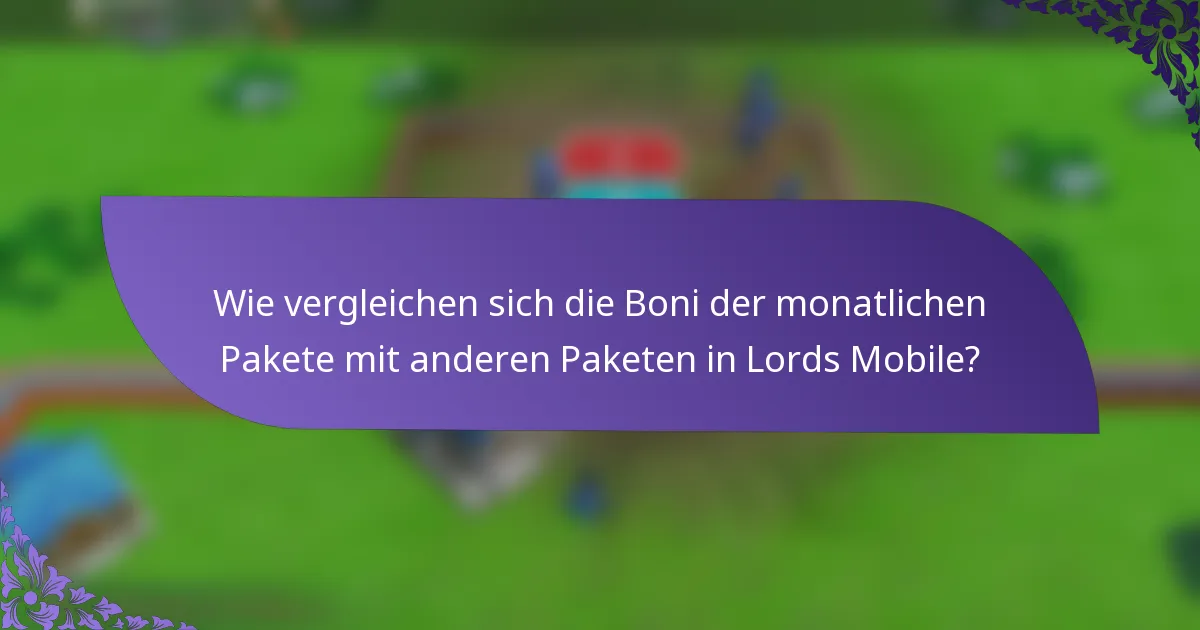 Wie vergleichen sich die Boni der monatlichen Pakete mit anderen Paketen in Lords Mobile?