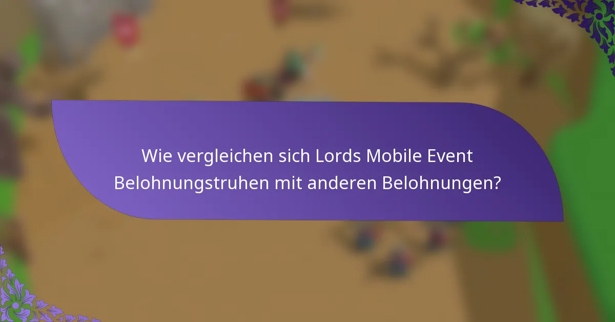 Wie vergleichen sich Lords Mobile Event Belohnungstruhen mit anderen Belohnungen?