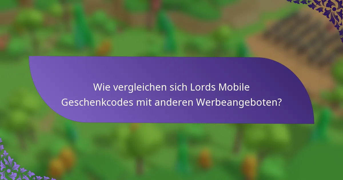 Wie vergleichen sich Lords Mobile Geschenkcodes mit anderen Werbeangeboten?