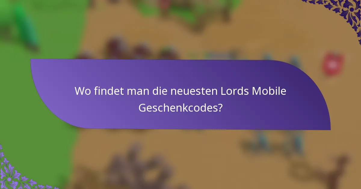 Wo findet man die neuesten Lords Mobile Geschenkcodes?
